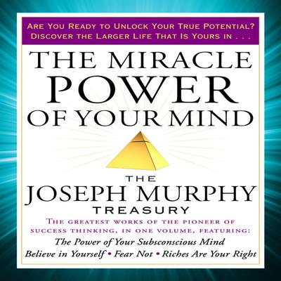 The Miracle Power of Your Mind: The Joseph Murphy Treasury Audiobook, by 