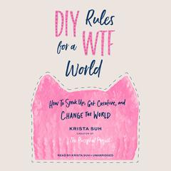 DIY Rules for a WTF World: How to Speak Up, Get Creative, and Change the World Audiobook, by Krista Suh