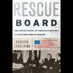 Rescue Board: The Untold Story of Americas Efforts to Save the Jews of Europe Audiobook, by Rebecca Erbelding