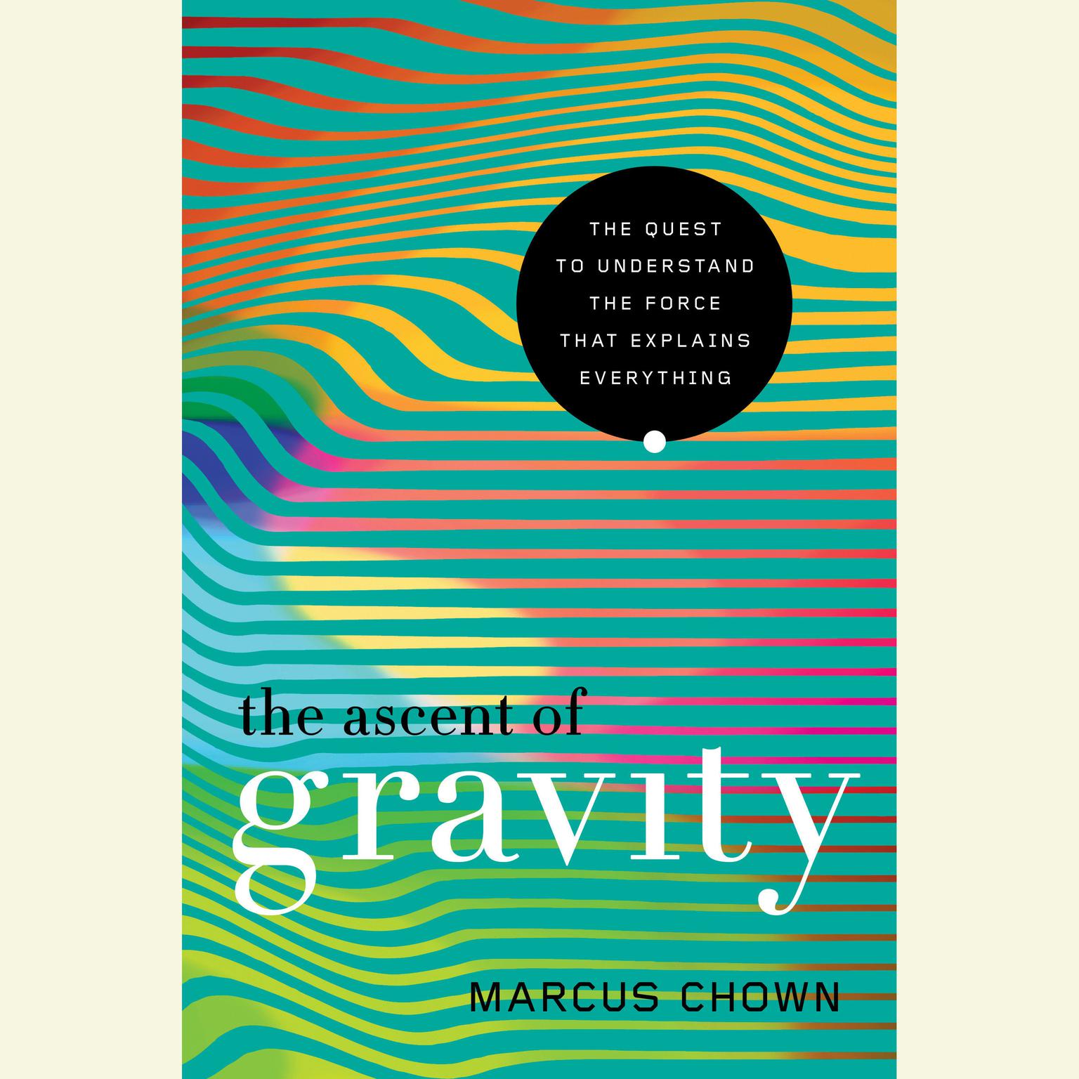 The Ascent of Gravity: The Quest to Understand the Force that Explains Everything Audiobook, by Marcus Chown