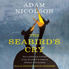 The Seabird's Cry: The Lives and Loves of the Planet's Great Ocean Voyagers Audiobook, by Adam Nicolson