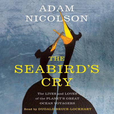 The Seabirds Cry: The Lives and Loves of the Planets Great Ocean Voyagers Audiobook, by Adam Nicolson