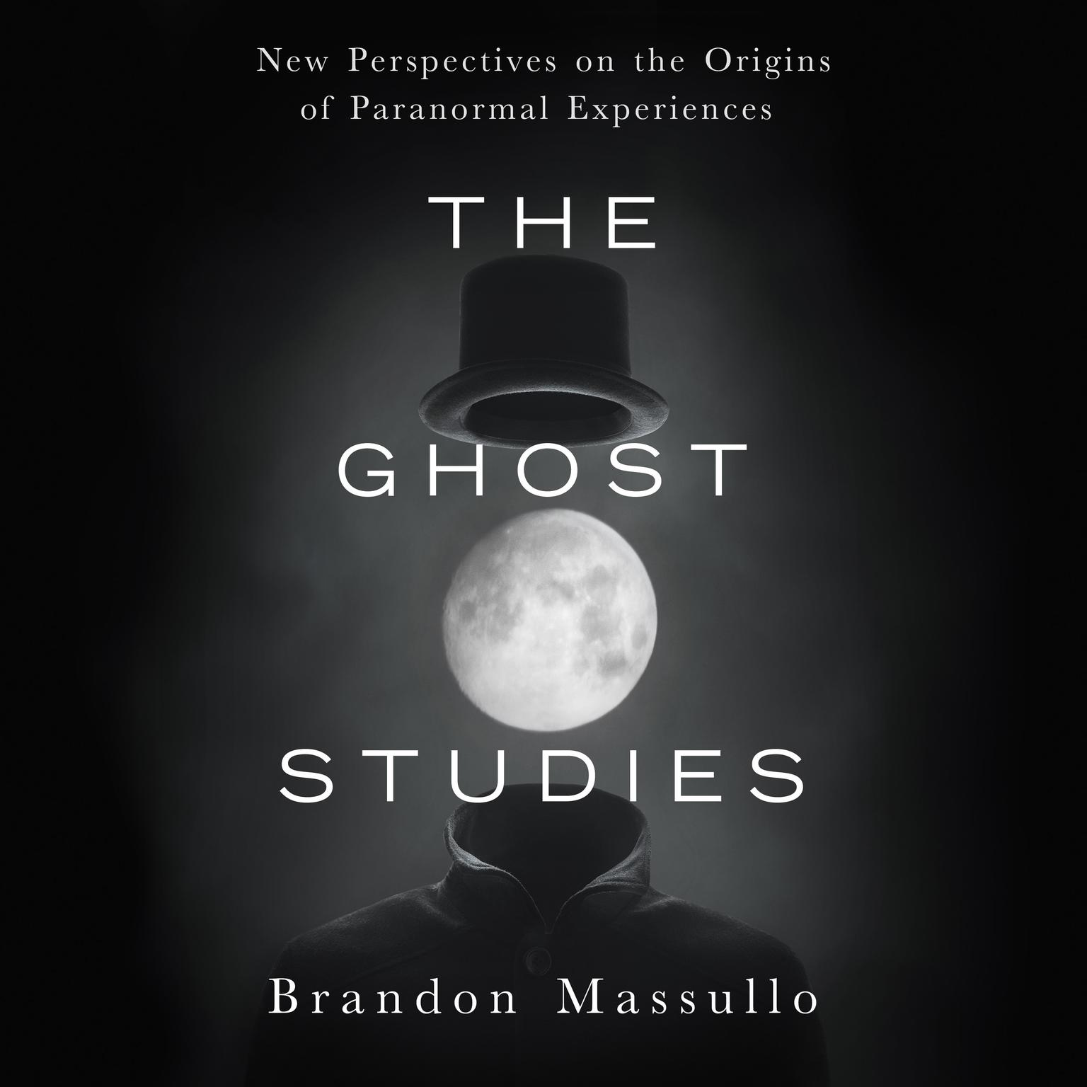 The Ghost Studies: New Perspectives on the Origins of Paranormal Experiences Audiobook, by Brandon Massullo