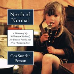 North of Normal: A Memoir of My Wilderness Childhood, My Unusual Family, and How I Survived Both Audiobook, by Cea Sunrise Person