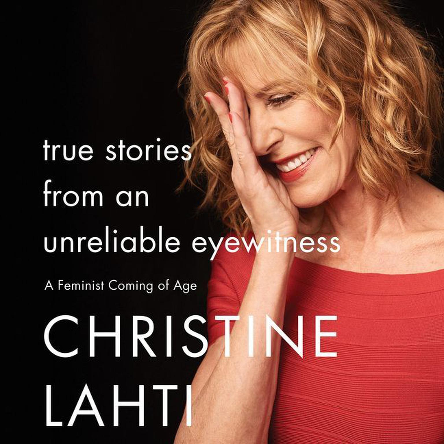 True Stories from an Unreliable Eyewitness: A Feminist Coming of Age Audiobook, by Christine Lahti