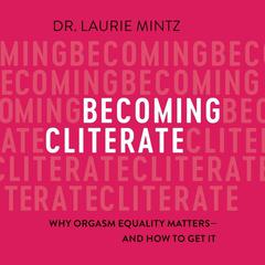 Becoming Cliterate: Why Orgasm Equality Matters--And How to Get It Audiobook, by 