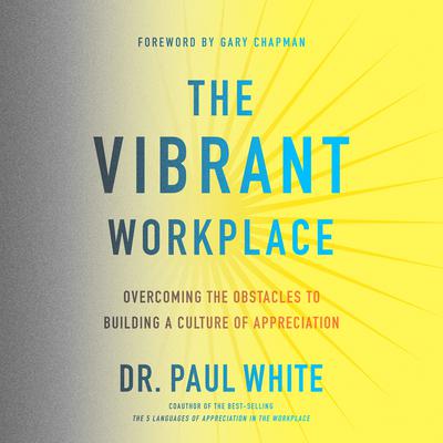The Vibrant Workplace: Overcoming the Obstacles to Building a Culture of Appreciation Audiobook, by Paul White