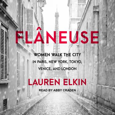 Flâneuse: Women Walk the City in Paris, New York, Tokyo, Venice, and London Audiobook, by Lauren Elkin