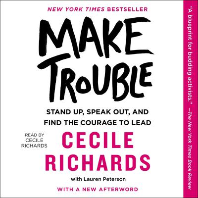 Make Trouble: Standing Up, Speaking Out, and Finding the Courage to Lead--My Life Story Audiobook, by Cecile Richards
