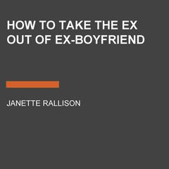 How to Take the Ex Out of Ex-Boyfriend Audiobook, by Janette Rallison
