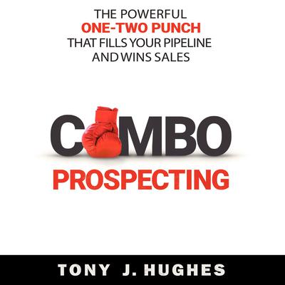 Combo Prospecting: The Powerful One-Two Punch That Fills Your Pipeline and Wins Sales Audiobook, by Tony J. Hughes