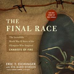 The Final Race: The Incredible World War II Story of the Olympian Who Inspired Chariots of Fire Audiobook, by Eric T. Eichinger