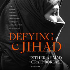 Defying Jihad: The Dramatic True Story of a Woman Who Volunteered to Kill Infidels—and Then Faced Death for Becoming One Audiobook, by 