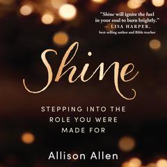 Shine: Stepping Into the Role You Were Made For Audiobook, by Allison Allen
