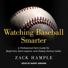 Watching Baseball Smarter: A Professional Fans Guide for Beginners, Semi-experts, and Deeply Serious Geeks Audiobook, by Zack Hample