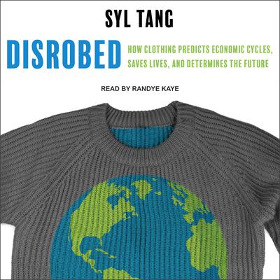 Disrobed: How Clothing Predicts Economic Cycles, Saves Lives, and Determines the Future Audiobook, by Syl Tang