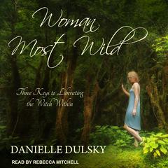 Woman Most Wild: Three Keys to Liberating the Witch Within Audiobook, by Danielle Dulsky