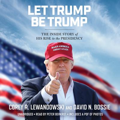 Let Trump Be Trump: The Inside Story of His Rise to the Presidency Audiobook, by Corey R. Lewandowski