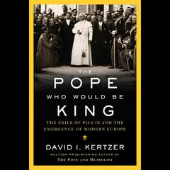 The Pope Who Would Be King: The Exile of Pius IX and the Emergence of Modern Europe Audiobook, by David I. Kertzer
