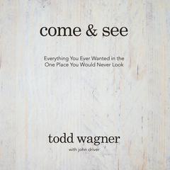 Come and See: Everything You Ever Wanted in the One Place You Would Never Look Audiobook, by Todd Wagner, John Driver