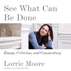 See What Can Be Done: Essays, Criticism, and Commentary Audiobook, by Lorrie Moore