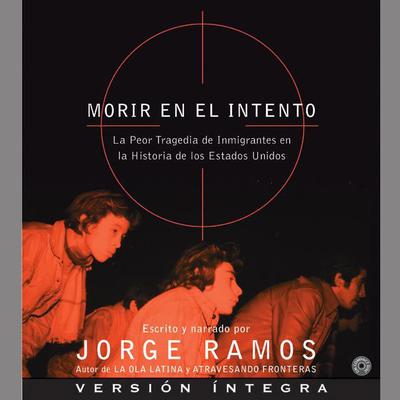 Morir en el Intento (Abridged): La Peor Tragedia de Inmigrantes en la Historia de los Estados Unidos Audiobook, by Jorge Ramos