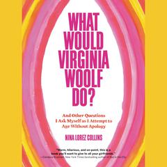 What Would Virginia Woolf Do?: And Other Questions I Ask Myself as I Attempt to Age Without Apology Audiobook, by Nina Lorez Collins
