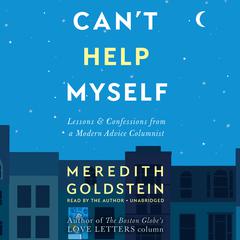 Can't Help Myself: Lessons & Confessions from a Modern Advice Columnist Audiobook, by Meredith Goldstein
