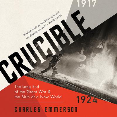 Crucible: The Long End of the Great War and the Birth of a New World, 1917-1924 Audiobook, by Charles Emmerson