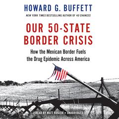 Our 50-State Border Crisis: How the Mexican Border Fuels the Drug Epidemic Across America Audiobook, by Howard G. Buffett