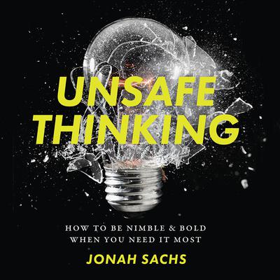 Unsafe Thinking: How to be Nimble and Bold When You Need It Most Audiobook, by Jonah Sachs
