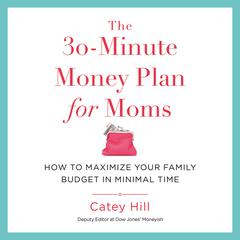 The 30-Minute Money Plan for Moms: How to Maximize Your Family Budget in Minimal Time Audiobook, by Catey Hill