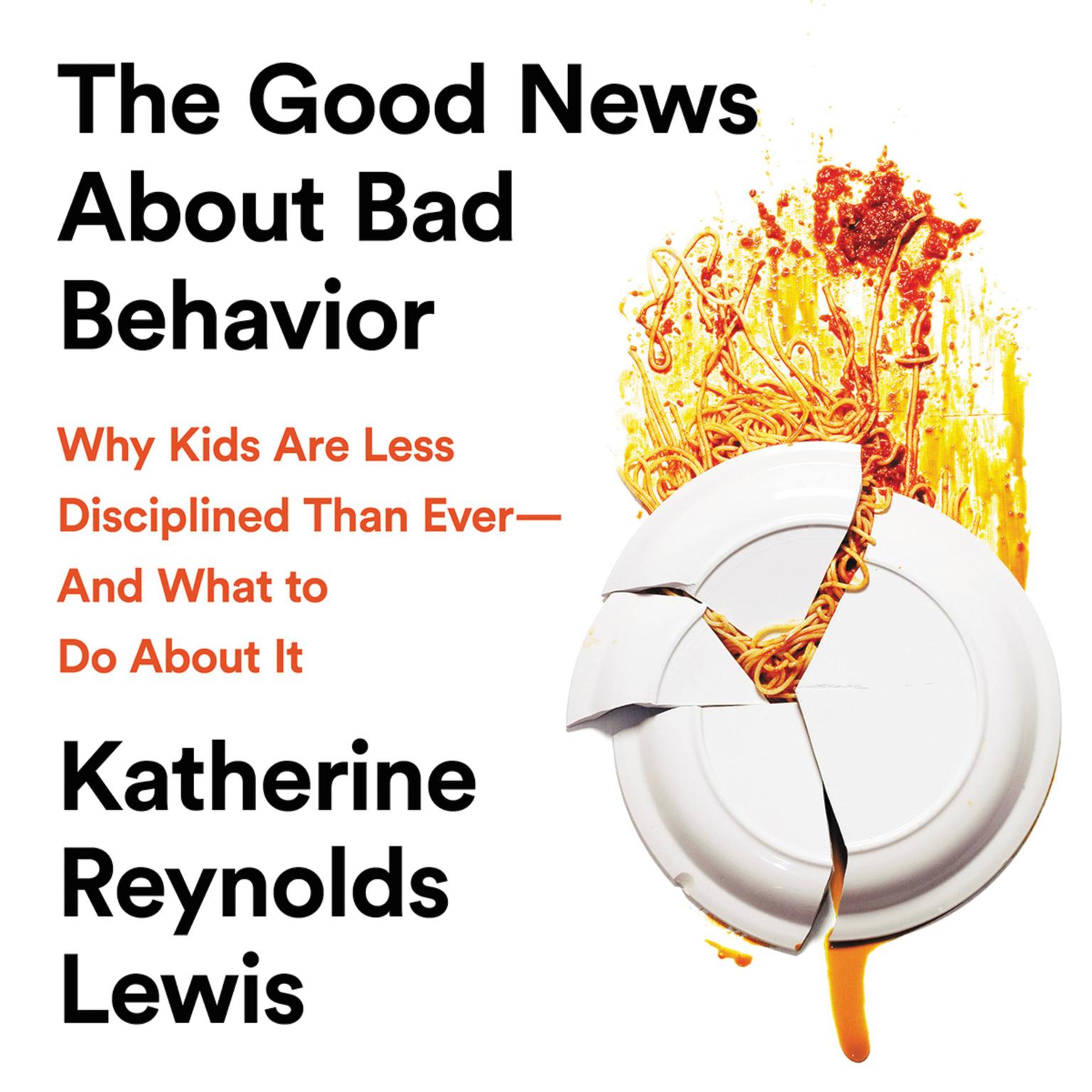 The Good News About Bad Behavior: Why Kids Are Less Disciplined Than Ever -- And What to Do About It Audiobook, by Katherine Reynolds Lewis