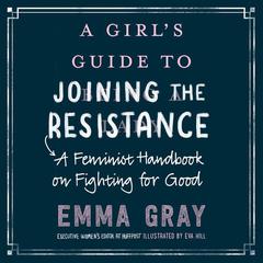 A Girls Guide to Joining the Resistance: A Feminist Handbook on Fighting for Good Audiobook, by Emma Gray
