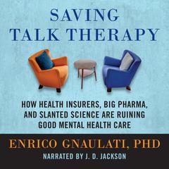Saving Talk Therapy: How Health Insurers, Big Pharma, and Slanted Science are Ruining Good Mental Health Care Audiobook, by Enrico Gnaulati