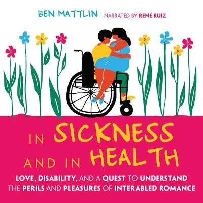 In Sickness and in Health: Love, Disability, and a Quest to Understand the Perils and Pleasures of Interabled Romance Audiobook, by Ben Mattlin