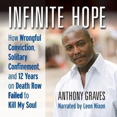 Infinite Hope: How Wrongful Conviction, Solitary Confinement, and 12 Years on Death Row Failed to Kill My Soul Audiobook, by Anthony Graves