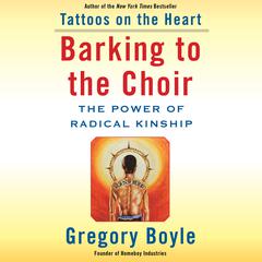 Barking to the Choir: The Power of Radical Kinship Audiobook, by Gregory Boyle
