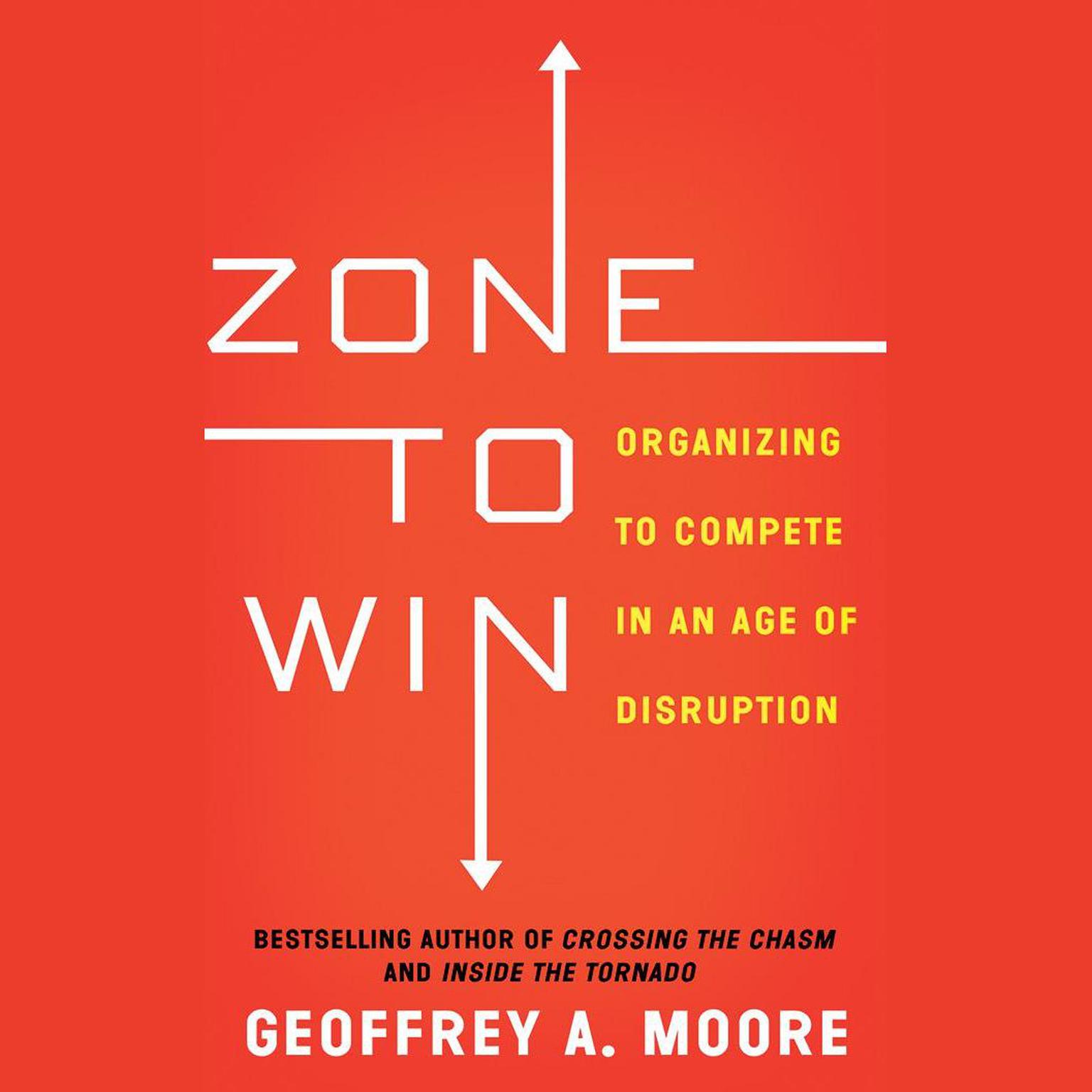 Zone to Win: Organizing to Compete in an Age of Disruption Audiobook, by Geoffrey A. Moore