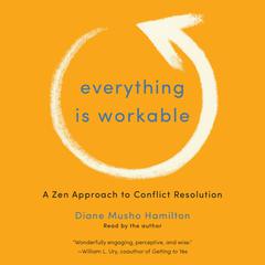 Everything Is Workable: A Zen Approach to Conflict Resolution Audiobook, by Diane Musho Hamilton