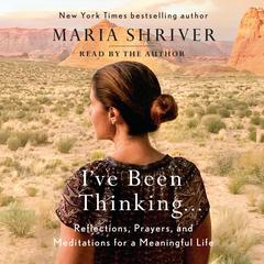 I've Been Thinking . . .: Reflections, Prayers, and Meditations for a Meaningful Life Audiobook, by Maria Shriver