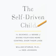 The Self-Driven Child: The Science and Sense of Giving Your Kids More Control Over Their Lives Audiobook, by 