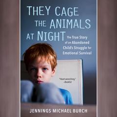 They Cage the Animals at Night: The True Story of an Abandoned Child's Struggle for Emotional Survival Audiobook, by Jennings Michael Burch