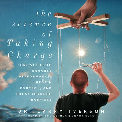 The Science of Taking Charge: Core Skills to Enhance Performance, Regain Control, and Break throughBarriers Audiobook, by Larry Iverson
