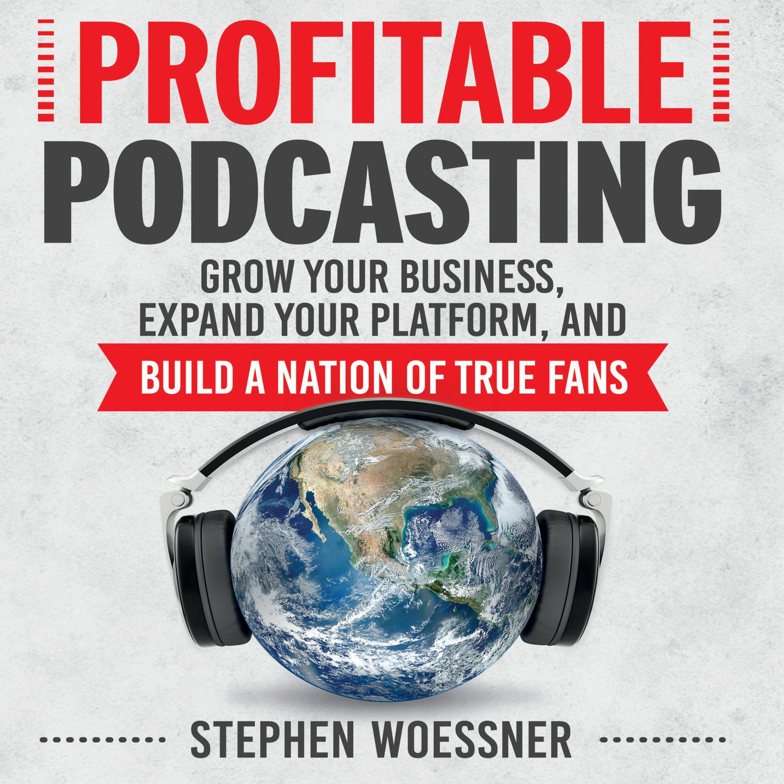 Profitable Podcasting: Grow Your Business, Expand Your Platform, and Build a Nation of True Fans Audiobook, by Stephen Woessner