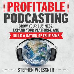 Profitable Podcasting: Grow Your Business, Expand Your Platform, and Build a Nation of True Fans Audiobook, by 