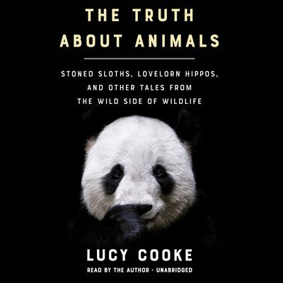 The Truth about Animals: Stoned Sloths, Lovelorn Hippos, and Other Tales from the Wild Side of Wildlife Audiobook, by Lucy Cooke