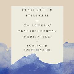 Strength in Stillness: The Power of Transcendental Meditation Audiobook, by Bob Roth