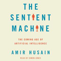 The Sentient Machine: The Coming Age of Artificial Intelligence Audiobook, by Amir Husain