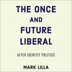 The Once and Future Liberal: After Identity Politics Audiobook, by Mark Lilla